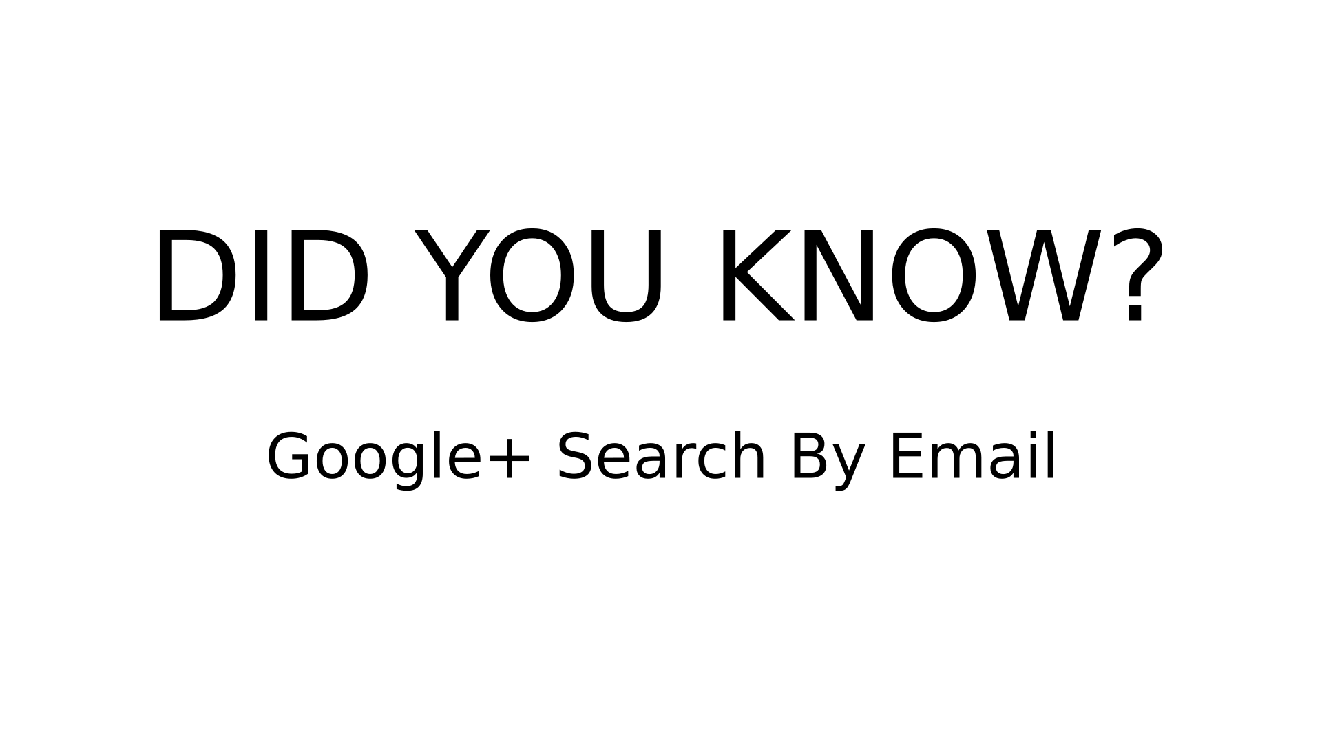 DID YOU KNOW? - Google+ Search By Email