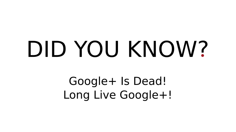 DID YOU KNOW? - Google+ Is Dead! Long Live Google+!