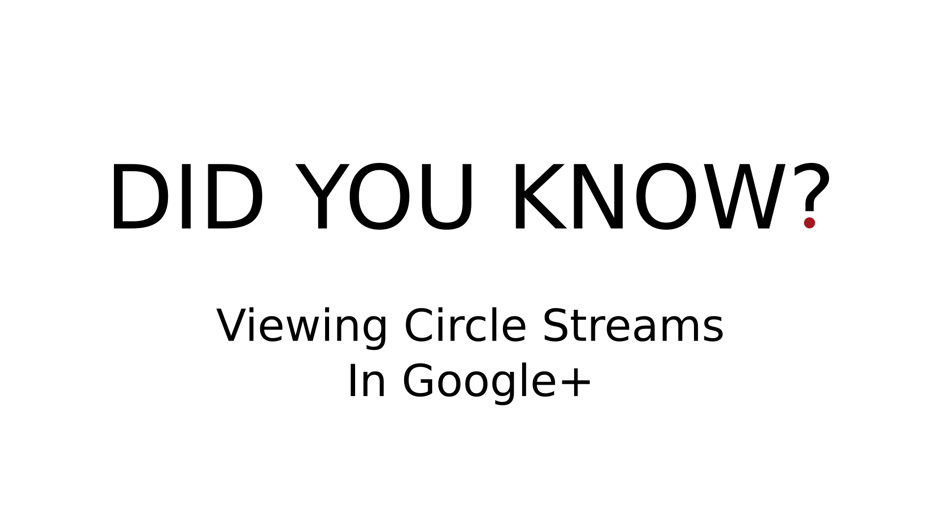 DID YOU KNOW? - Viewing Circle Streams In Google+